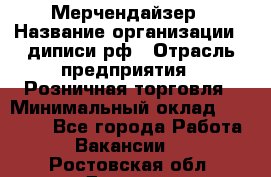 Мерчендайзер › Название организации ­ диписи.рф › Отрасль предприятия ­ Розничная торговля › Минимальный оклад ­ 25 000 - Все города Работа » Вакансии   . Ростовская обл.,Донецк г.